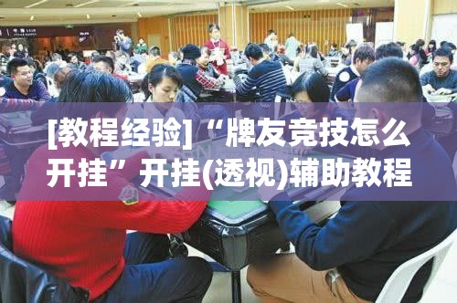 [教程经验]“牌友竞技怎么开挂”开挂(透视)辅助教程