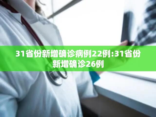 31省份新增确诊病例22例:31省份新增确诊26例 31省份新增确诊病例22例:31省份新增确诊26例