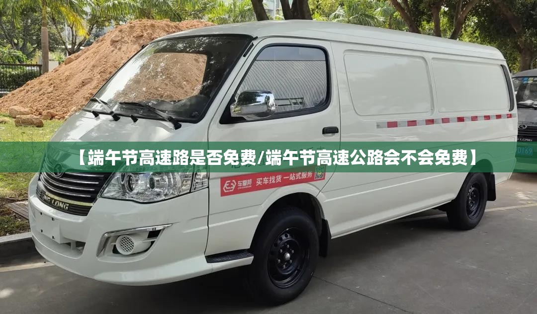 【端午节高速路是否免费/端午节高速公路会不会免费】 【端午节高速路是否免费/端午节高速公路会不会免费】