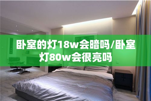 卧室的灯18w会暗吗/卧室灯80w会很亮吗 卧室的灯18w会暗吗/卧室灯80w会很亮吗