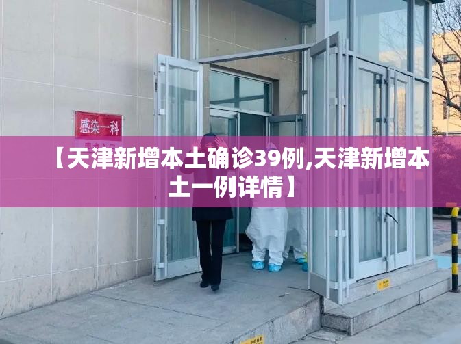 【天津新增本土确诊39例,天津新增本土一例详情】 【天津新增本土确诊39例,天津新增本土一例详情】