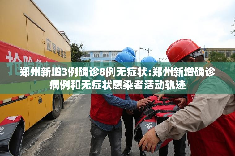 郑州新增3例确诊8例无症状:郑州新增确诊病例和无症状感染者活动轨迹 郑州新增3例确诊8例无症状:郑州新增确诊病例和无症状感染者活动轨迹
