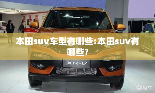 本田suv车型有哪些:本田suv有哪些? 本田suv车型有哪些:本田suv有哪些?