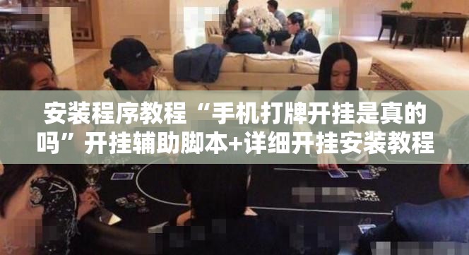 安装程序教程“手机打牌开挂是真的吗”开挂辅助脚本+详细开挂安装教程