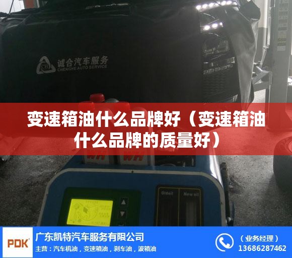 变速箱油什么品牌好(变速箱油什么品牌的质量好) 变速箱油什么品牌好(变速箱油什么品牌的质量好)