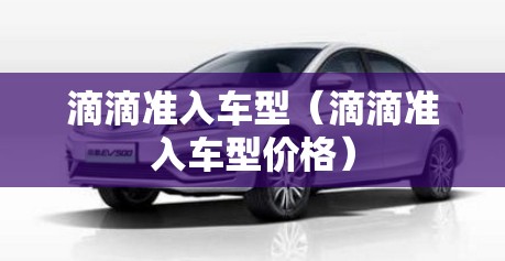 滴滴准入车型(滴滴准入车型价格) 滴滴准入车型(滴滴准入车型价格)