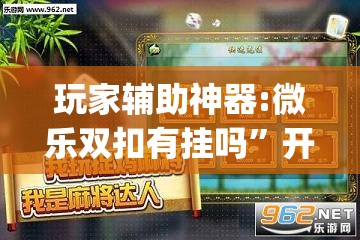 玩家辅助神器:微乐双扣有挂吗	”开挂(透视)辅助神器