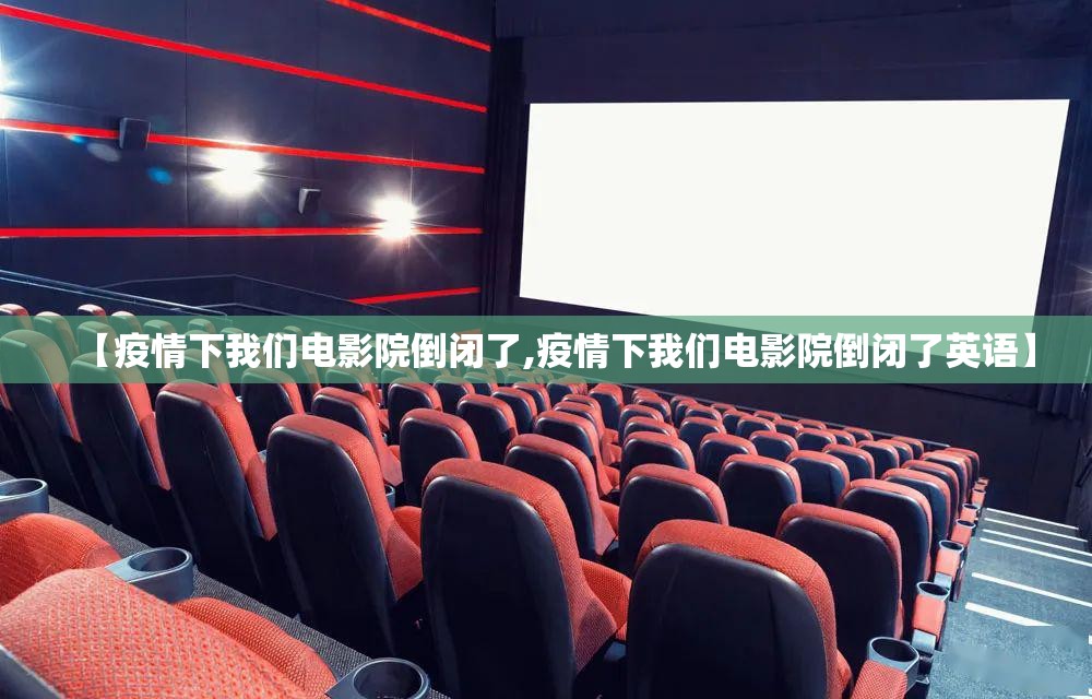 【疫情下我们电影院倒闭了,疫情下我们电影院倒闭了英语】 【疫情下我们电影院倒闭了,疫情下我们电影院倒闭了英语】