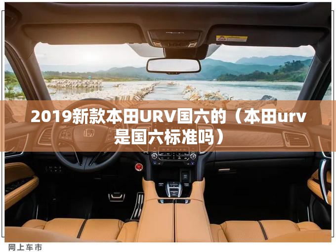 2019新款本田URV国六的(本田urv是国六标准吗) 2019新款本田URV国六的(本田urv是国六标准吗)