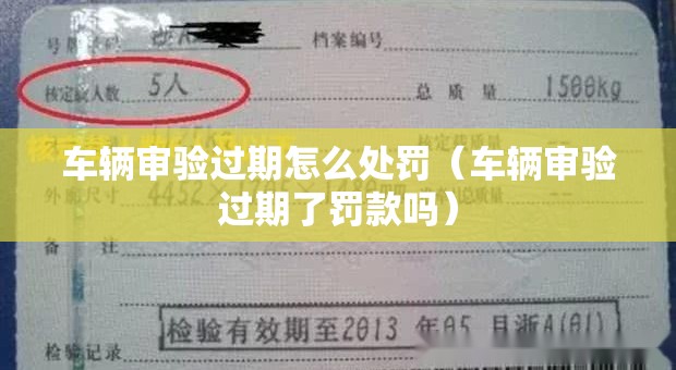 车辆审验过期怎么处罚(车辆审验过期了罚款吗) 车辆审验过期怎么处罚(车辆审验过期了罚款吗)
