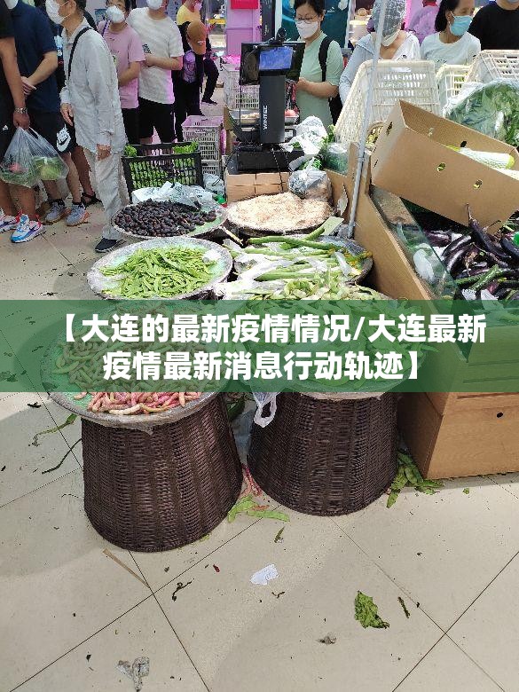 【大连的最新疫情情况/大连最新疫情最新消息行动轨迹】 【大连的最新疫情情况/大连最新疫情最新消息行动轨迹】