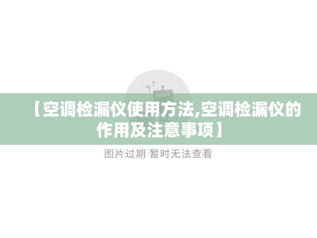 【空调检漏仪使用方法,空调检漏仪的作用及注意事项】 【空调检漏仪使用方法,空调检漏仪的作用及注意事项】
