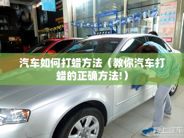 汽车如何打蜡方法(教你汽车打蜡的正确方法!) 汽车如何打蜡方法(教你汽车打蜡的正确方法!)