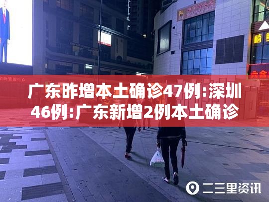 广东昨增本土确诊47例:深圳46例:广东新增2例本土确诊 广州深圳各1例 广东昨增本土确诊47例:深圳46例:广东新增2例本土确诊 广州深圳各1例