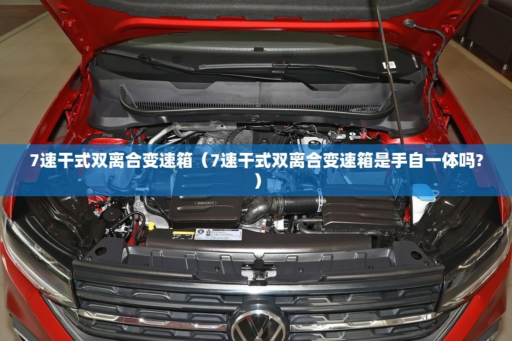 7速干式双离合变速箱(7速干式双离合变速箱是手自一体吗?) 7速干式双离合变速箱(7速干式双离合变速箱是手自一体吗?)