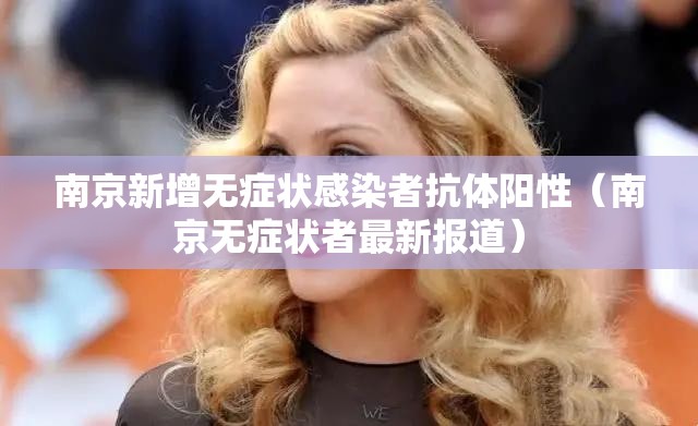 南京新增无症状感染者抗体阳性(南京无症状者最新报道) 南京新增无症状感染者抗体阳性(南京无症状者最新报道)