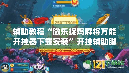 辅助教程“微乐捉鸡麻将万能开挂器下载安装”开挂辅助脚本+详细开挂安装教程