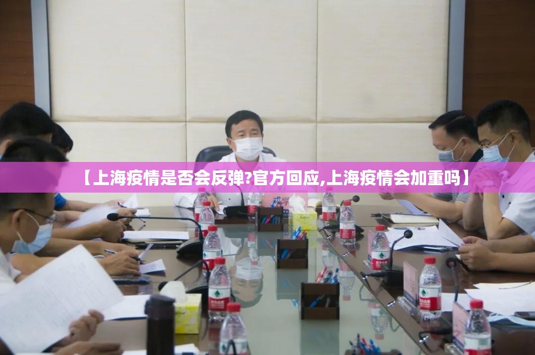 【上海疫情是否会反弹?官方回应,上海疫情会加重吗】 【上海疫情是否会反弹?官方回应,上海疫情会加重吗】