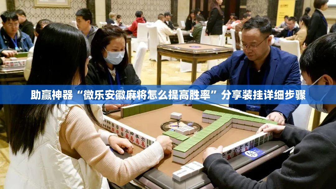 助赢神器“微乐安徽麻将怎么提高胜率”分享装挂详细步骤