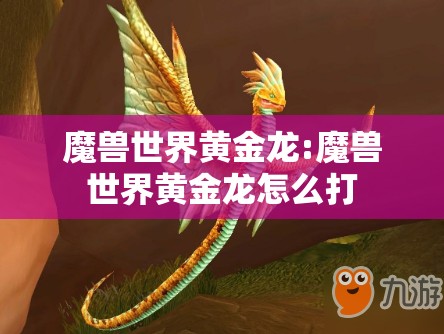 魔兽世界黄金龙:魔兽世界黄金龙怎么打 魔兽世界黄金龙:魔兽世界黄金龙怎么打