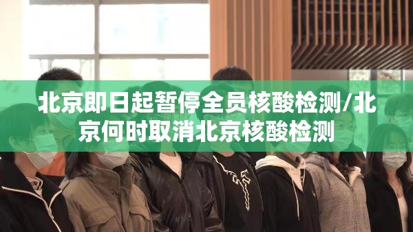 北京即日起暂停全员核酸检测/北京何时取消北京核酸检测 北京即日起暂停全员核酸检测/北京何时取消北京核酸检测