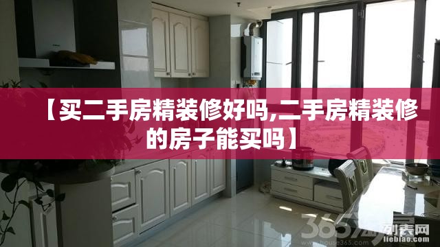 【买二手房精装修好吗,二手房精装修的房子能买吗】 【买二手房精装修好吗,二手房精装修的房子能买吗】