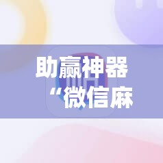 助赢神器“微信麻将有没有挂”开挂(透视)辅助神器