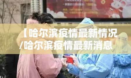 【哈尔滨疫情最新情况/哈尔滨疫情最新消息2例】 【哈尔滨疫情最新情况/哈尔滨疫情最新消息2例】