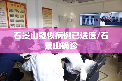 石景山疑似病例已送医/石景山确诊 石景山疑似病例已送医/石景山确诊