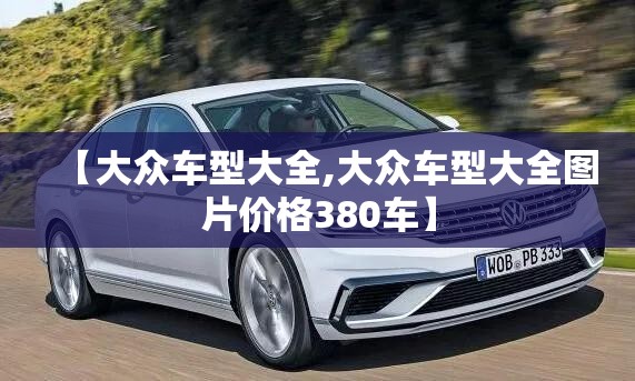 【大众车型大全,大众车型大全图片价格380车】 【大众车型大全,大众车型大全图片价格380车】