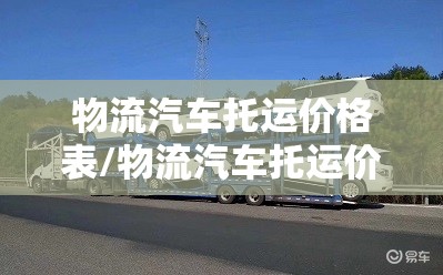 物流汽车托运价格表/物流汽车托运价格表最新 物流汽车托运价格表/物流汽车托运价格表最新