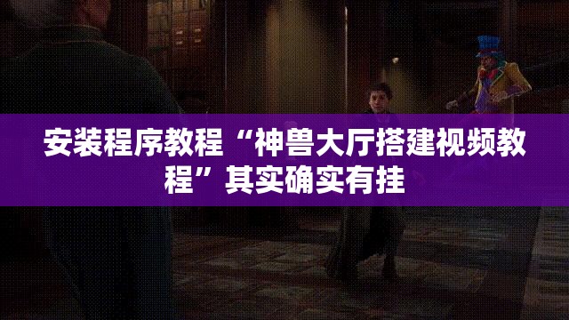 安装程序教程“神兽大厅搭建视频教程”其实确实有挂