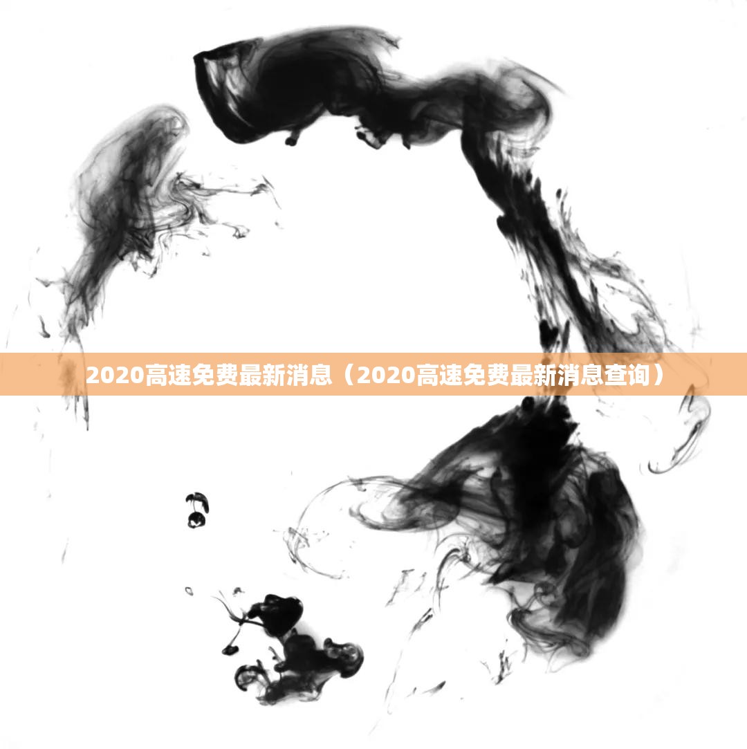 2020高速免费最新消息(2020高速免费最新消息查询) 2020高速免费最新消息(2020高速免费最新消息查询)