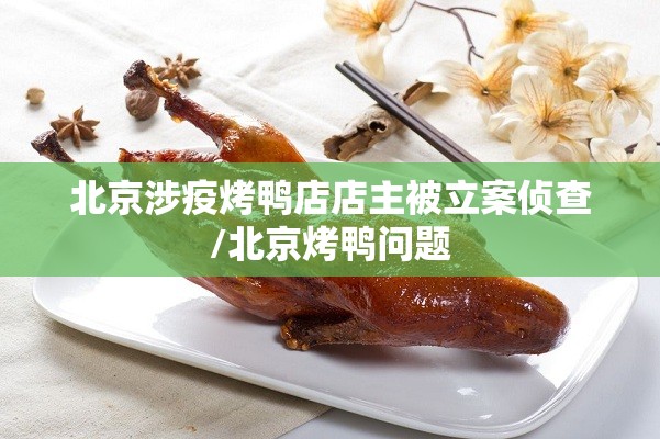 北京涉疫烤鸭店店主被立案侦查/北京烤鸭问题 北京涉疫烤鸭店店主被立案侦查/北京烤鸭问题