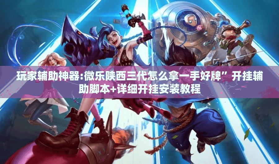 玩家辅助神器:微乐陕西三代怎么拿一手好牌”开挂辅助脚本+详细开挂安装教程