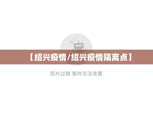 【绍兴疫情/绍兴疫情隔离点】 【绍兴疫情/绍兴疫情隔离点】