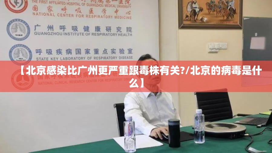 【北京感染比广州更严重跟毒株有关?/北京的病毒是什么】 【北京感染比广州更严重跟毒株有关?/北京的病毒是什么】