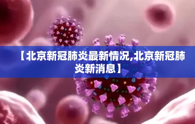 【北京新冠肺炎最新情况,北京新冠肺炎新消息】 【北京新冠肺炎最新情况,北京新冠肺炎新消息】