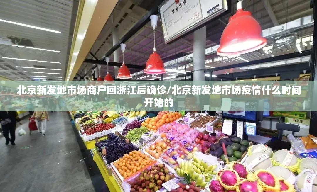 北京新发地市场商户回浙江后确诊/北京新发地市场疫情什么时间开始的 北京新发地市场商户回浙江后确诊/北京新发地市场疫情什么时间开始的