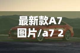 最新款A7图片/a7 2020款价格 最新款A7图片/a7 2020款价格