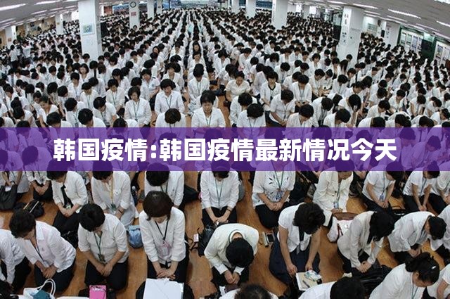 韩国疫情:韩国疫情最新情况今天 韩国疫情:韩国疫情最新情况今天