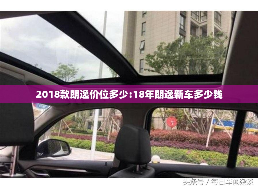 2018款朗逸价位多少:18年朗逸新车多少钱 2018款朗逸价位多少:18年朗逸新车多少钱