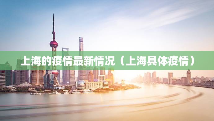 上海的疫情最新情况(上海具体疫情) 上海的疫情最新情况(上海具体疫情)