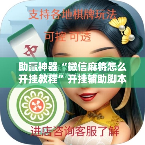 助赢神器“微信麻将怎么开挂教程	”开挂辅助脚本+详细开挂安装教程
