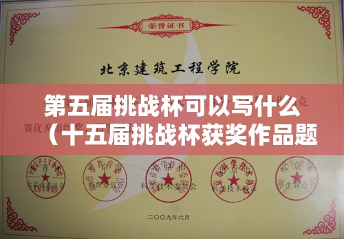 第五届挑战杯可以写什么(十五届挑战杯获奖作品题目) 第五届挑战杯可以写什么(十五届挑战杯获奖作品题目)