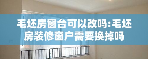 毛坯房窗台可以改吗:毛坯房装修窗户需要换掉吗 毛坯房窗台可以改吗:毛坯房装修窗户需要换掉吗