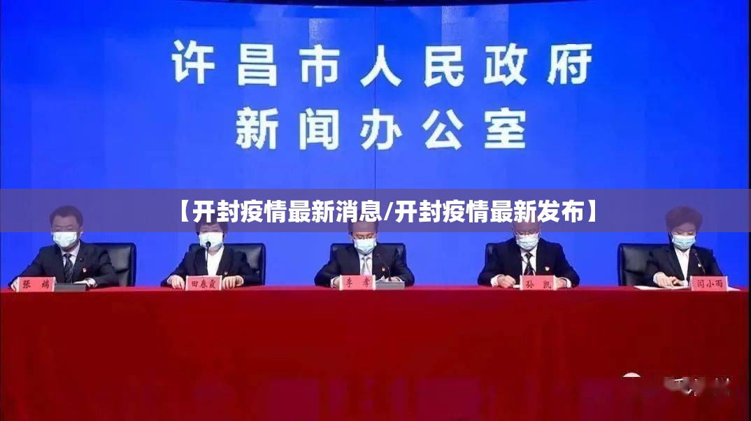 【开封疫情最新消息/开封疫情最新发布】 【开封疫情最新消息/开封疫情最新发布】