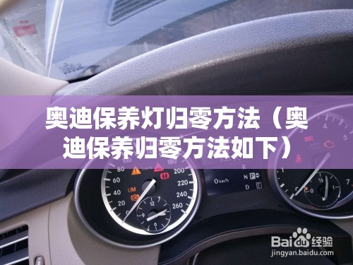 奥迪保养灯归零方法(奥迪保养归零方法如下) 奥迪保养灯归零方法(奥迪保养归零方法如下)
