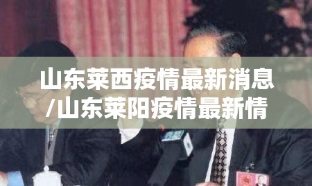 山东莱西疫情最新消息/山东莱阳疫情最新情况 山东莱西疫情最新消息/山东莱阳疫情最新情况