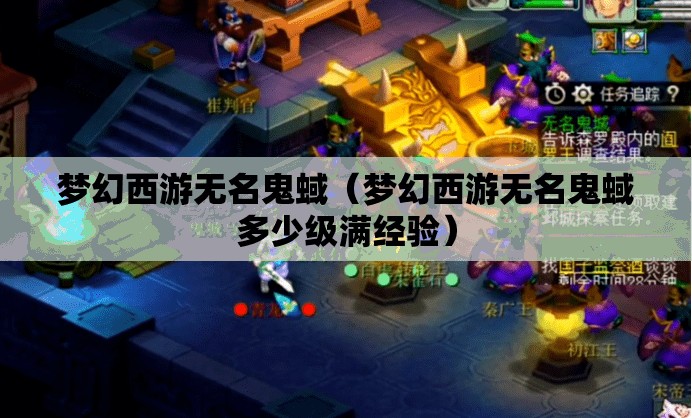 梦幻西游无名鬼蜮(梦幻西游无名鬼蜮多少级满经验) 梦幻西游无名鬼蜮(梦幻西游无名鬼蜮多少级满经验)
